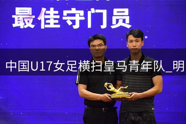 中国U17女足横扫皇马青年队 明日之星杯迎开门红