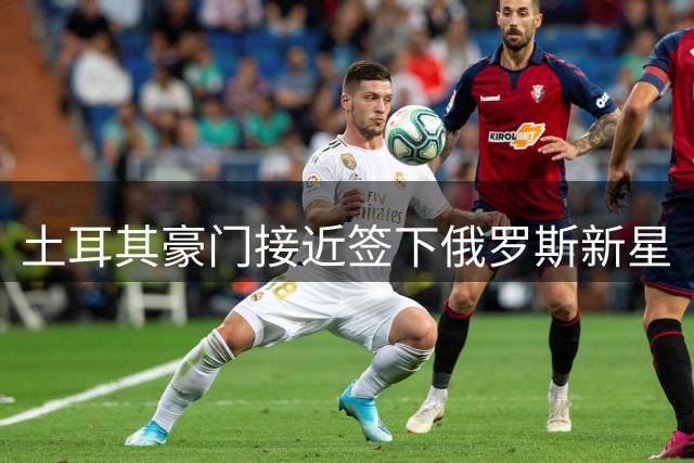土耳其豪门接近签下俄罗斯新星