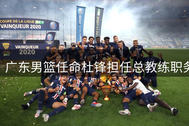 广东男篮任命杜锋担任总教练职务
