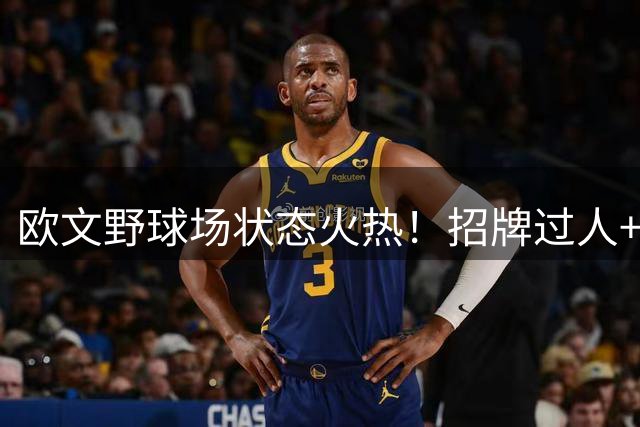 欧文野球场状态火热！招牌过人+无解跳投引球迷热议