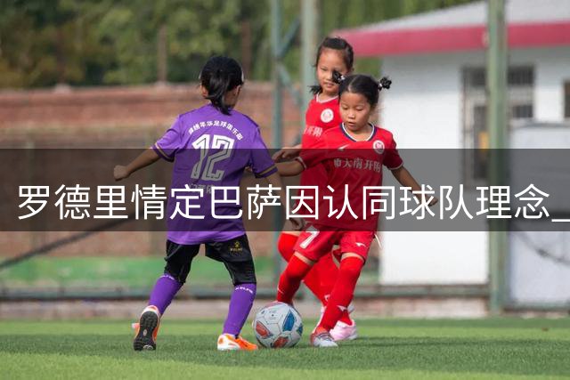 罗德里情定巴萨因认同球队理念 历史巨星多偏爱红蓝军团