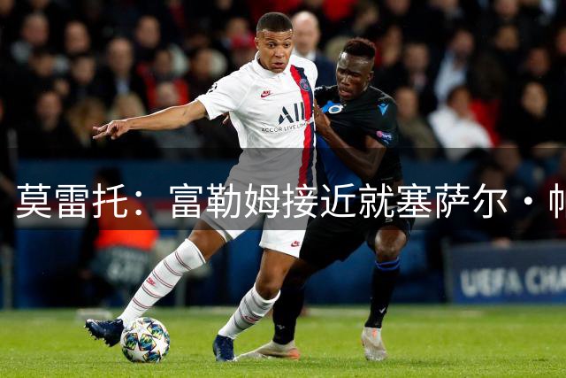 莫雷托：富勒姆接近就塞萨尔·帕拉西奥斯的转会与皇马达成协议