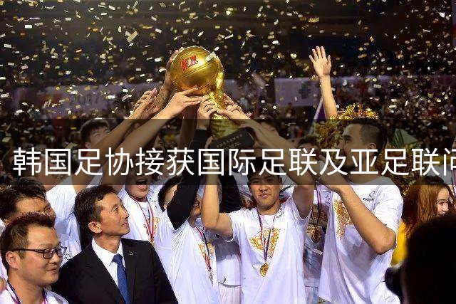 韩国足协接获国际足联及亚足联问询函
